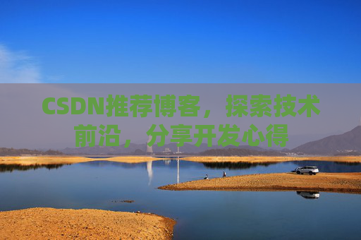CSDN推荐博客，探索技术前沿，分享开发心得