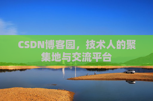 CSDN博客园，技术人的聚集地与交流平台
